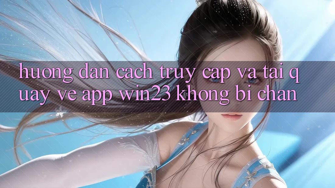 Hướng Dẫn Cách Truy Cập Và Tải quay về App win23 Không Bị Chặn Hướng Dẫn Cách Truy Cập Và Tải quay về App win23 Không Bị Chặn