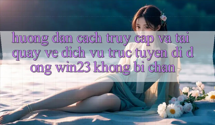 Hướng Dẫn Cách Truy Cập Và Tải quay về Dịch vụ trực tuyến di động win23 Không Bị Chặn
