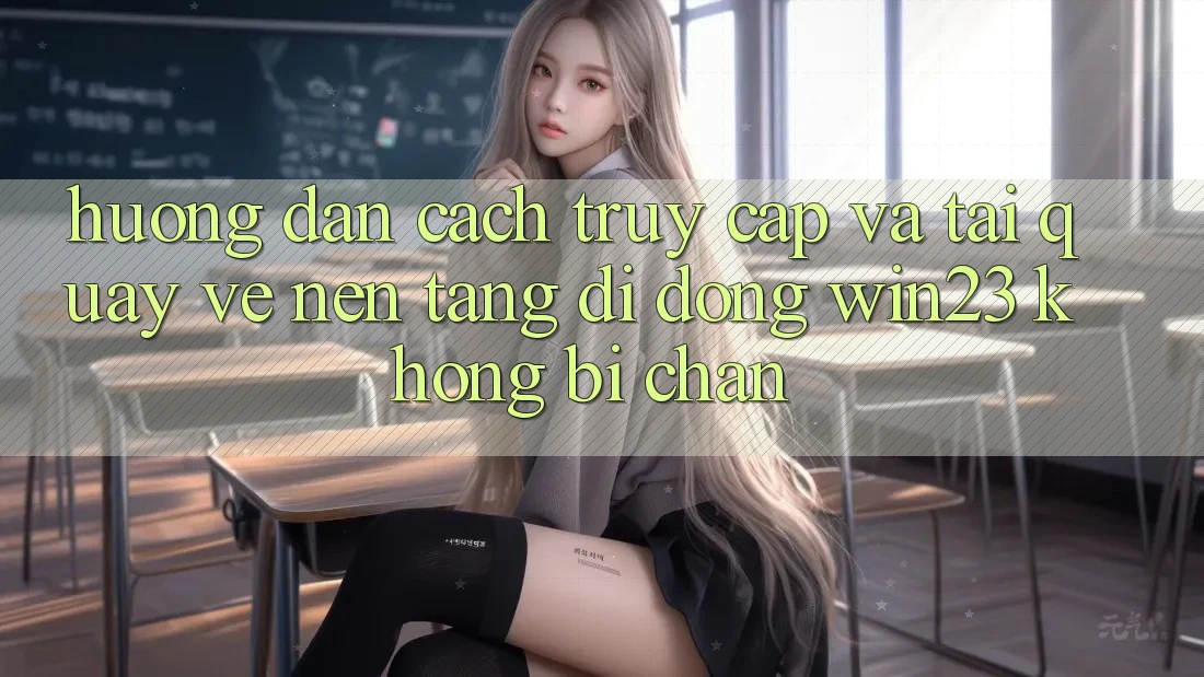 Hướng Dẫn Cách Truy Cập Và Tải quay về Nền tảng di động win23 Không Bị Chặn Hướng Dẫn Cách Truy Cập Và Tải quay về Nền tảng di động win23 Không Bị Chặn
