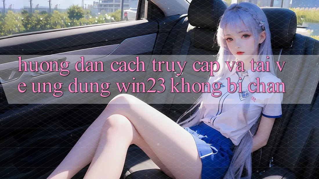 Hướng Dẫn Cách Truy Cập Và Tải về Ứng dụng win23 Không Bị Chặn Hướng Dẫn Cách Truy Cập Và Tải về Ứng dụng win23 Không Bị Chặn