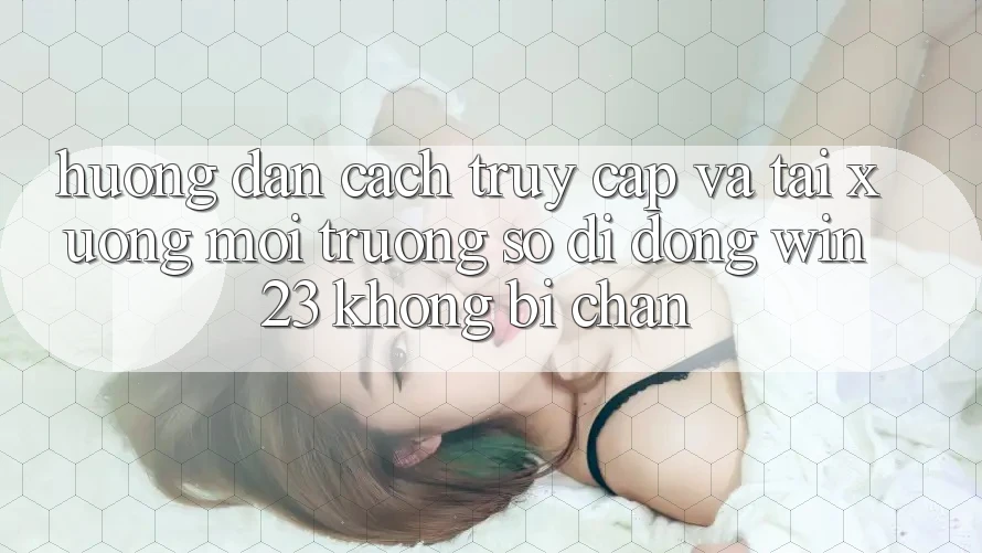 Hướng Dẫn Cách Truy Cập Và Tải xuống Môi trường số di động win23 Không Bị Chặn Hướng Dẫn Cách Truy Cập Và Tải xuống Môi trường số di động win23 Không Bị Chặn