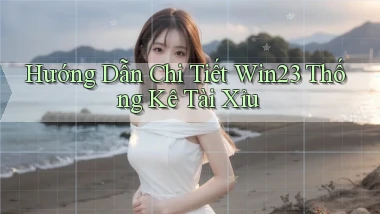 hướng dẫn chi tiết win23 thống kê tài xỉu