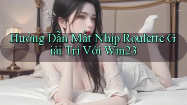 hướng dẫn mất nhịp roulette giải trí với win23