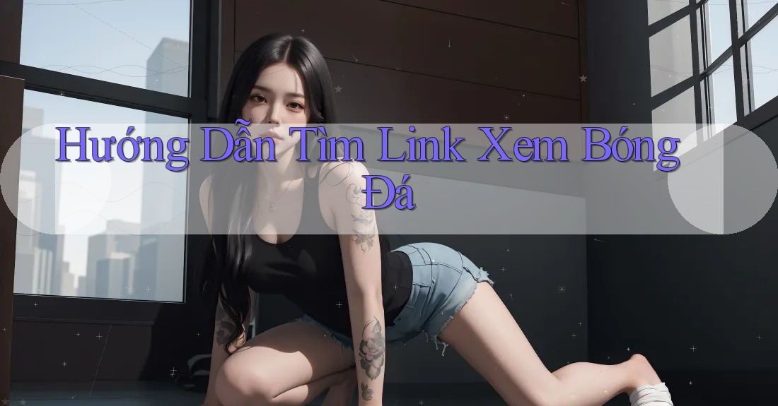 Hướng Dẫn Tìm Link Xem Bóng Đá Hướng Dẫn Tìm Link Xem Bóng Đá