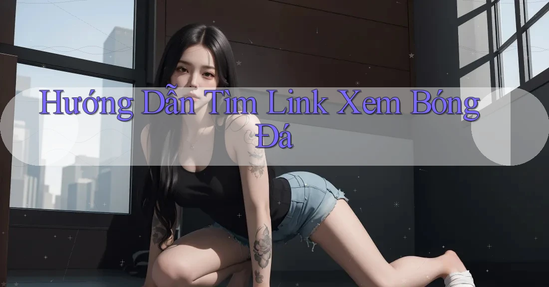 Hướng Dẫn Tìm Link Xem Bóng Đá Hướng Dẫn Tìm Link Xem Bóng Đá