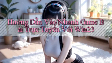 hướng dẫn vào nhanh game bài trực tuyến với win23