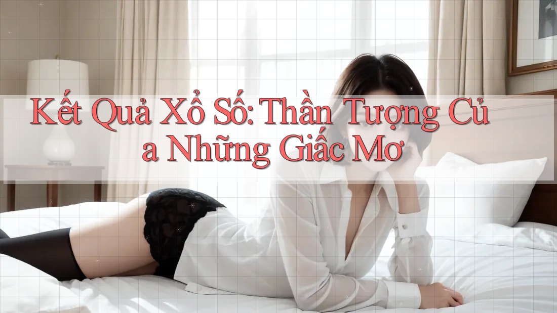 Kết Quả Xổ Số: Thần Tượng Của Những Giấc Mơ Kết Quả Xổ Số: Thần Tượng Của Những Giấc Mơ