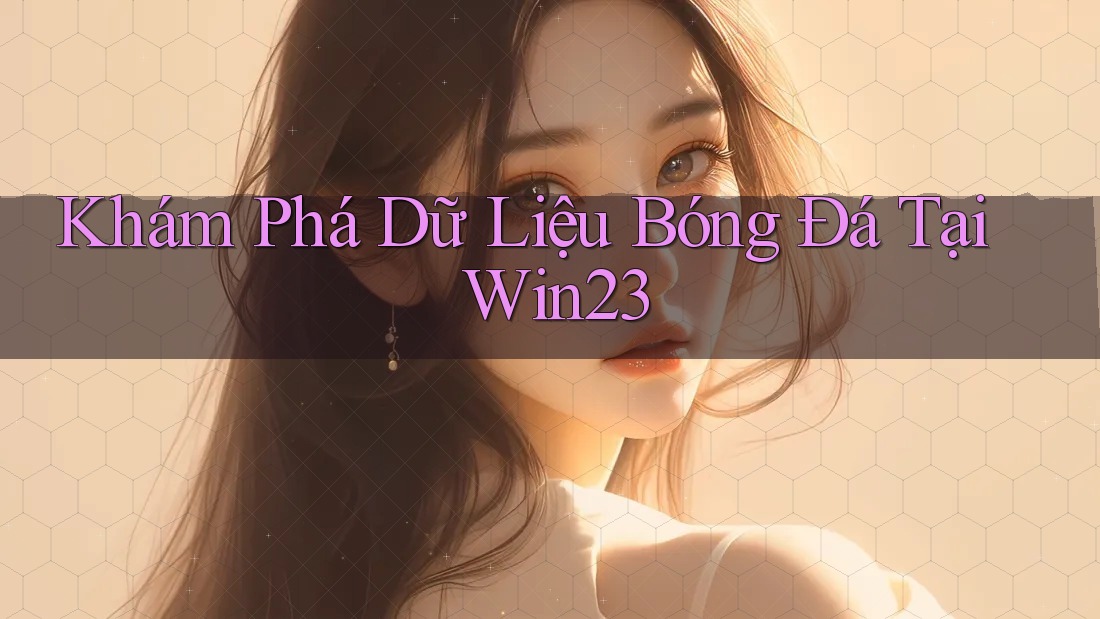 Khám Phá Dữ Liệu Bóng Đá Tại Win23 Khám Phá Dữ Liệu Bóng Đá Tại Win23