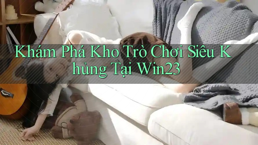 Khám Phá Kho Trò Chơi Siêu Khủng Tại Win23 Khám Phá Kho Trò Chơi Siêu Khủng Tại Win23