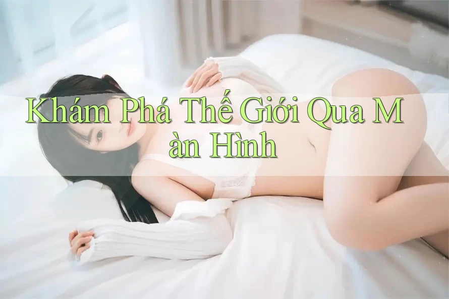 Khám Phá Thế Giới Qua Màn Hình