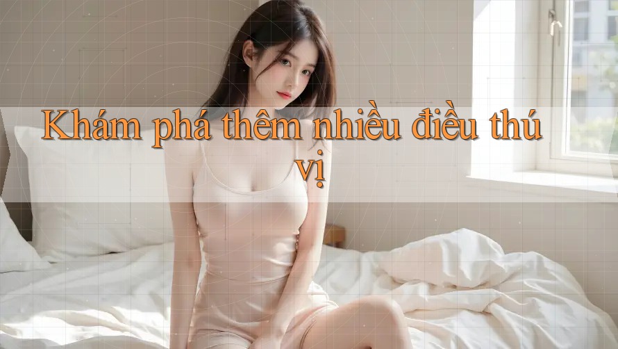 Khám phá thêm nhiều điều thú vị