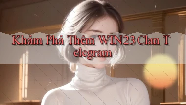 khám phá thêm win23 clan telegram