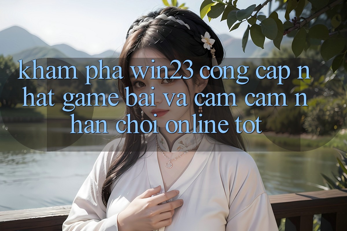 Khám Phá win23 - Cổng Cập Nhật Game Bài Và Cảm cảm nhận Chơi Online Tốt