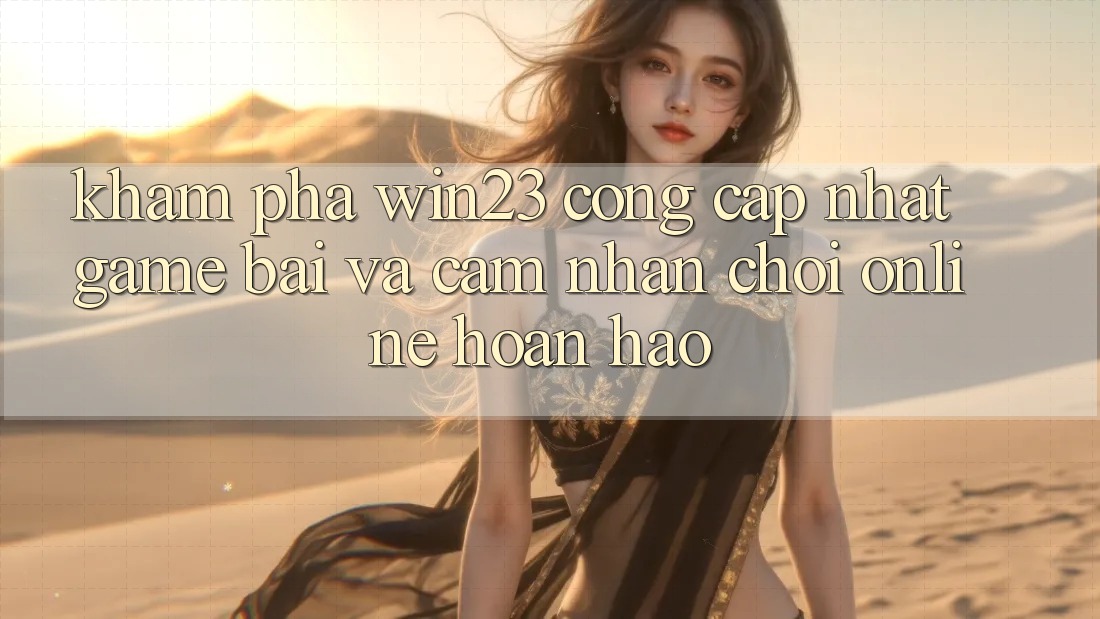 Khám Phá win23 - Cổng Cập Nhật Game Bài Và Cảm nhận Chơi Online Hoàn hảo