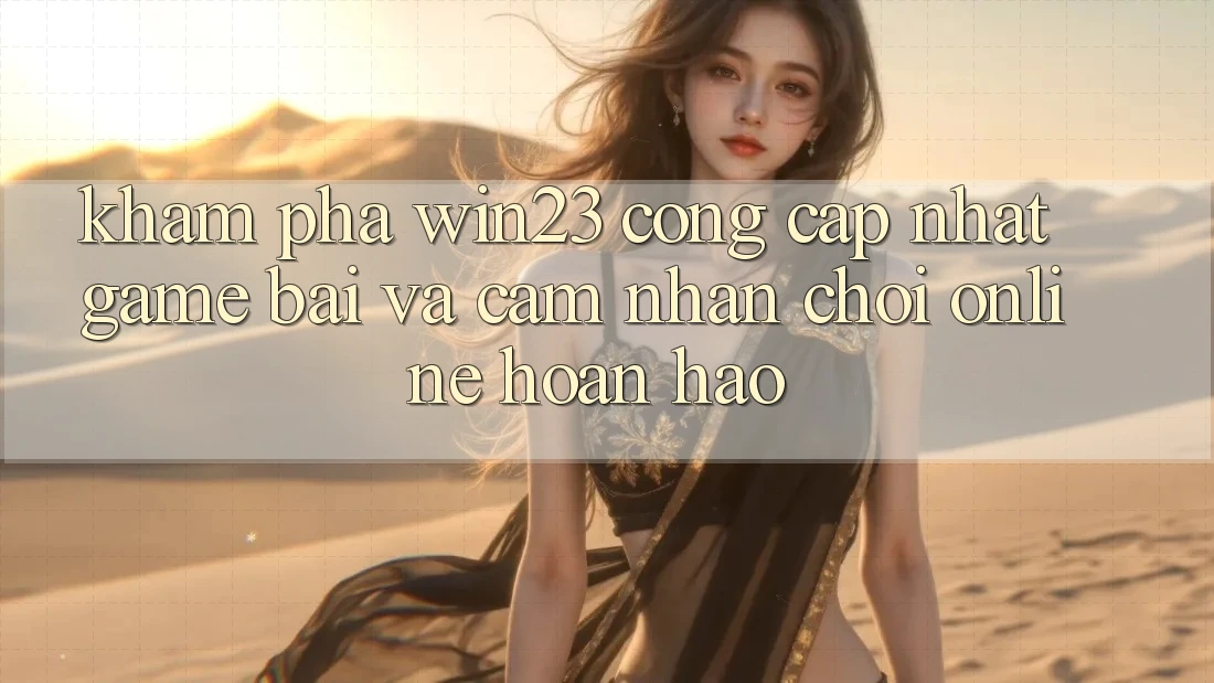 Khám Phá win23 - Cổng Cập Nhật Game Bài Và Cảm nhận Chơi Online Hoàn hảo