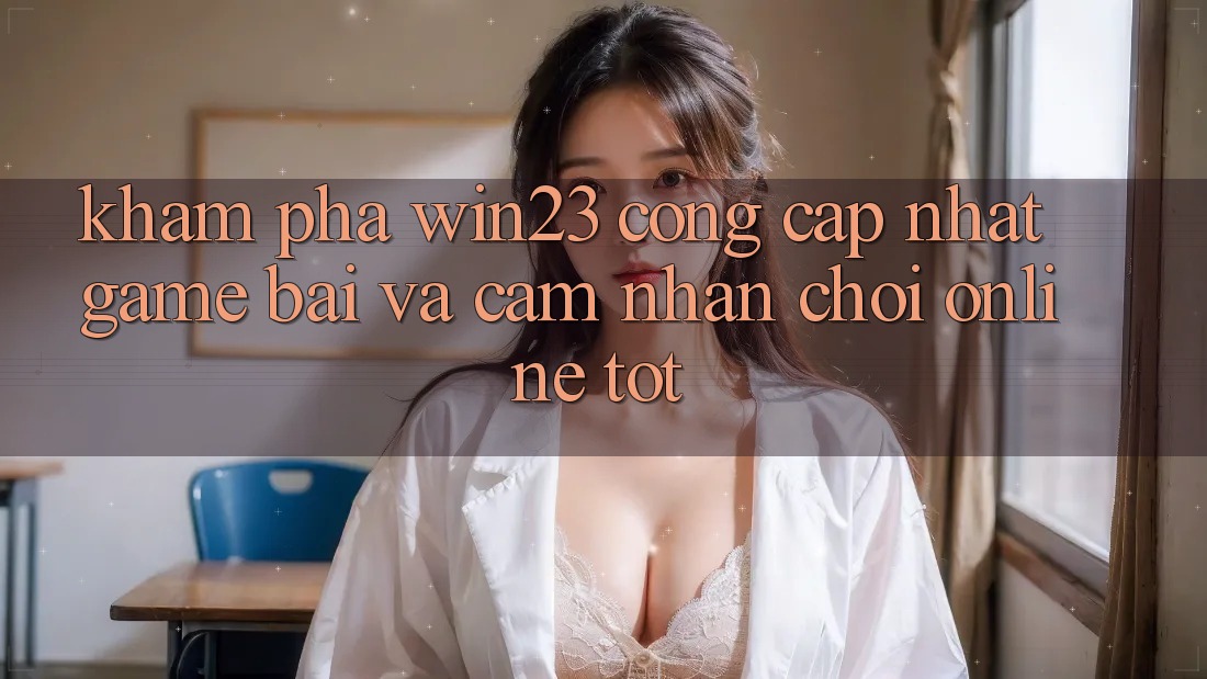 Khám Phá win23 - Cổng Cập Nhật Game Bài Và Cảm nhận Chơi Online Tốt Khám Phá win23 - Cổng Cập Nhật Game Bài Và Cảm nhận Chơi Online Tốt