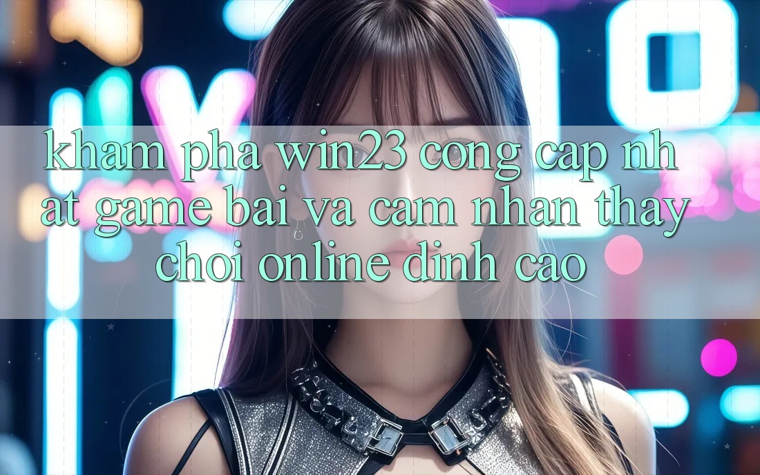 Khám Phá win23 - Cổng Cập Nhật Game Bài Và Cảm nhận thấy Chơi Online Đỉnh cao