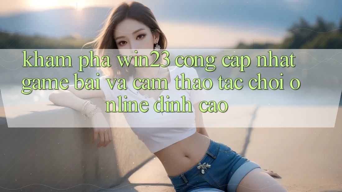 Khám Phá win23 - Cổng Cập Nhật Game Bài Và Cảm thao tác Chơi Online Đỉnh Cao