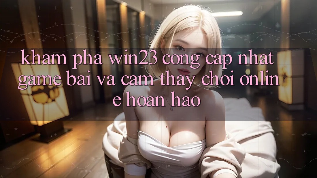 Khám Phá win23 - Cổng Cập Nhật Game Bài Và Cảm thấy Chơi Online Hoàn hảo Khám Phá win23 - Cổng Cập Nhật Game Bài Và Cảm thấy Chơi Online Hoàn hảo