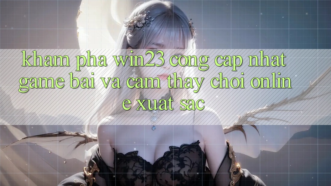 Khám Phá win23 - Cổng Cập Nhật Game Bài Và Cảm thấy Chơi Online Xuất sắc Khám Phá win23 - Cổng Cập Nhật Game Bài Và Cảm thấy Chơi Online Xuất sắc