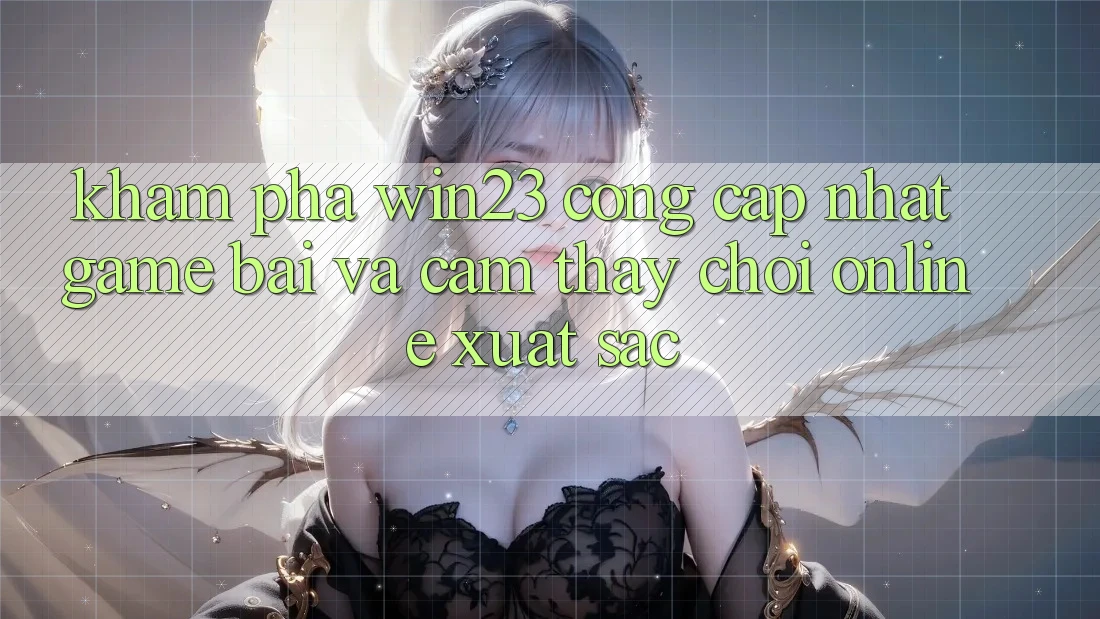 Khám Phá win23 - Cổng Cập Nhật Game Bài Và Cảm thấy Chơi Online Xuất sắc