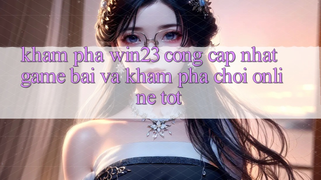 Khám Phá win23 - Cổng Cập Nhật Game Bài Và Khám phá Chơi Online Tốt