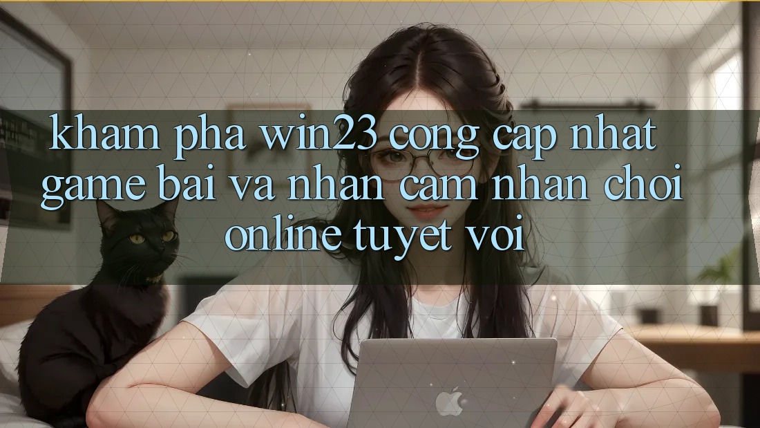 Khám Phá win23 - Cổng Cập Nhật Game Bài Và Nhận cảm nhận Chơi Online Tuyệt vời