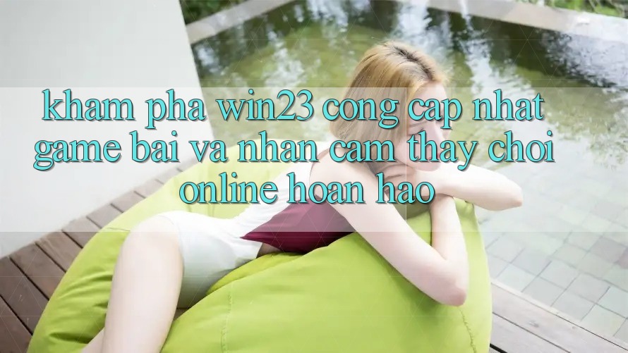 Khám Phá win23 - Cổng Cập Nhật Game Bài Và Nhận cảm thấy Chơi Online Hoàn hảo Khám Phá win23 - Cổng Cập Nhật Game Bài Và Nhận cảm thấy Chơi Online Hoàn hảo
