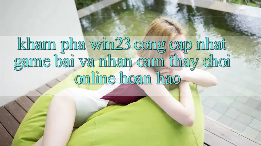Khám Phá win23 - Cổng Cập Nhật Game Bài Và Nhận cảm thấy Chơi Online Hoàn hảo Khám Phá win23 - Cổng Cập Nhật Game Bài Và Nhận cảm thấy Chơi Online Hoàn hảo