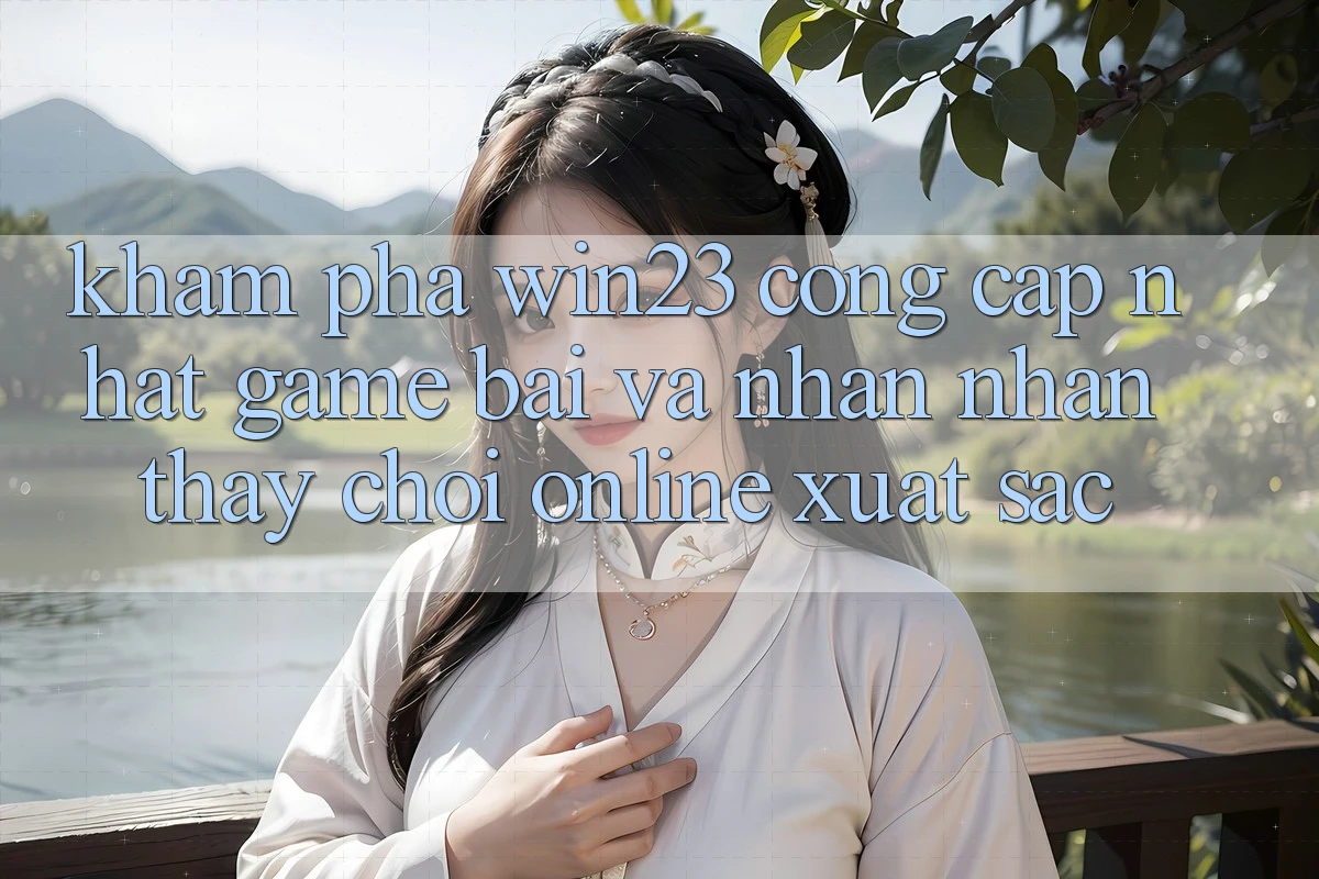 Khám Phá win23 - Cổng Cập Nhật Game Bài Và Nhận nhận thấy Chơi Online Xuất sắc