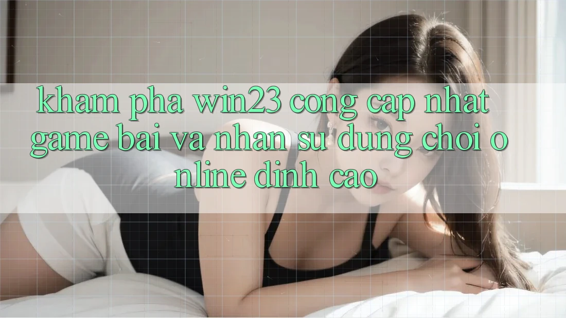 Khám Phá win23 - Cổng Cập Nhật Game Bài Và Nhận sử dụng Chơi Online Đỉnh Cao Khám Phá win23 - Cổng Cập Nhật Game Bài Và Nhận sử dụng Chơi Online Đỉnh Cao
