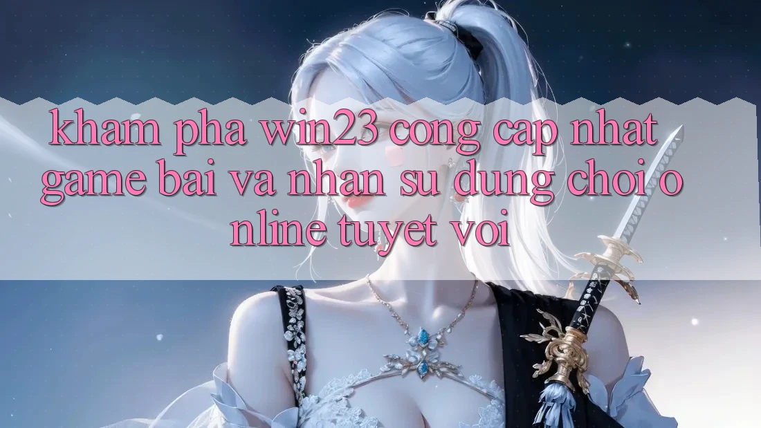 Khám Phá win23 - Cổng Cập Nhật Game Bài Và Nhận sử dụng Chơi Online Tuyệt vời