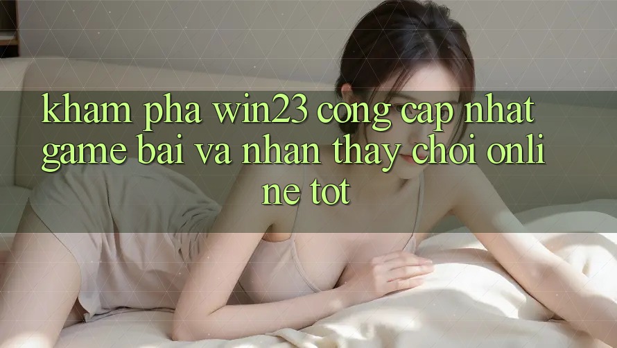 Khám Phá win23 - Cổng Cập Nhật Game Bài Và Nhận thấy Chơi Online Tốt