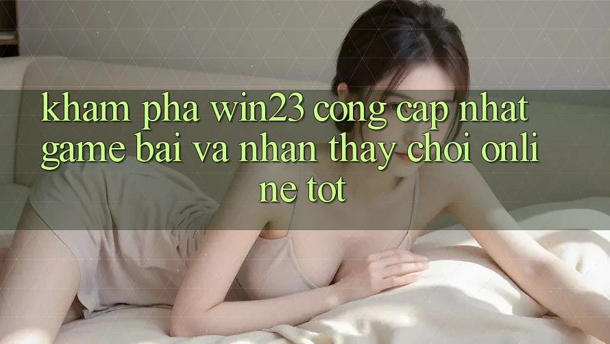 Khám Phá win23 - Cổng Cập Nhật Game Bài Và Nhận thấy Chơi Online Tốt Khám Phá win23 - Cổng Cập Nhật Game Bài Và Nhận thấy Chơi Online Tốt