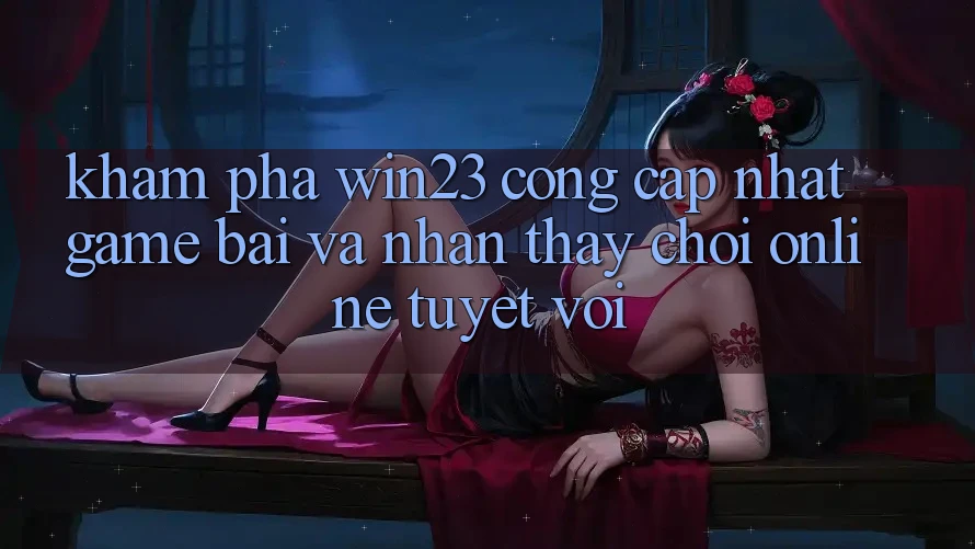 Khám Phá win23 - Cổng Cập Nhật Game Bài Và Nhận thấy Chơi Online Tuyệt vời