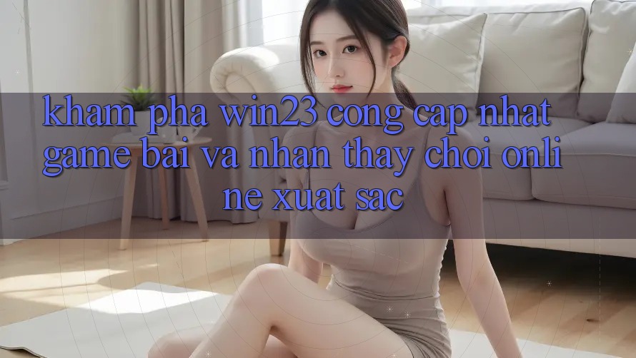 Khám Phá win23 - Cổng Cập Nhật Game Bài Và Nhận thấy Chơi Online Xuất sắc