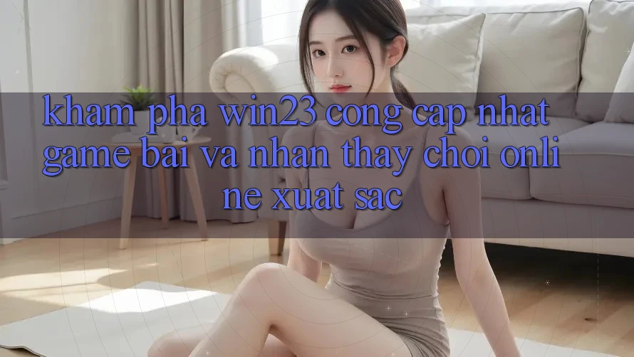 Khám Phá win23 - Cổng Cập Nhật Game Bài Và Nhận thấy Chơi Online Xuất sắc