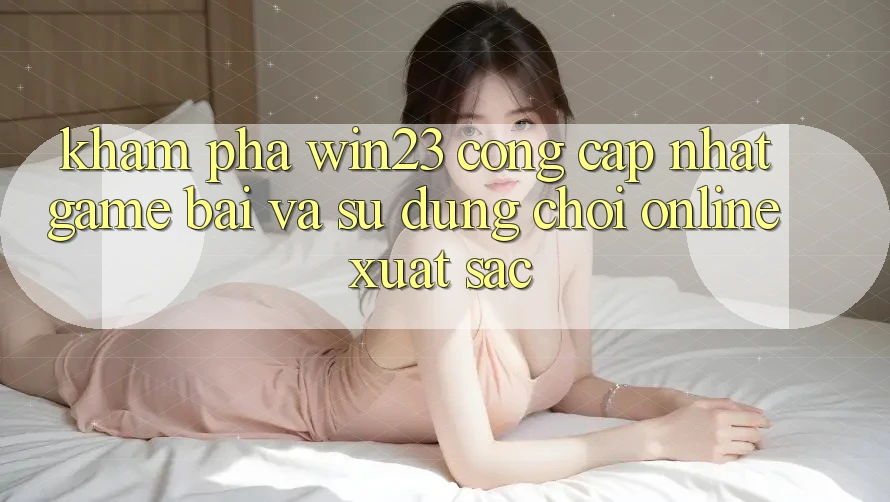 Khám Phá win23 - Cổng Cập Nhật Game Bài Và Sử dụng Chơi Online Xuất sắc Khám Phá win23 - Cổng Cập Nhật Game Bài Và Sử dụng Chơi Online Xuất sắc