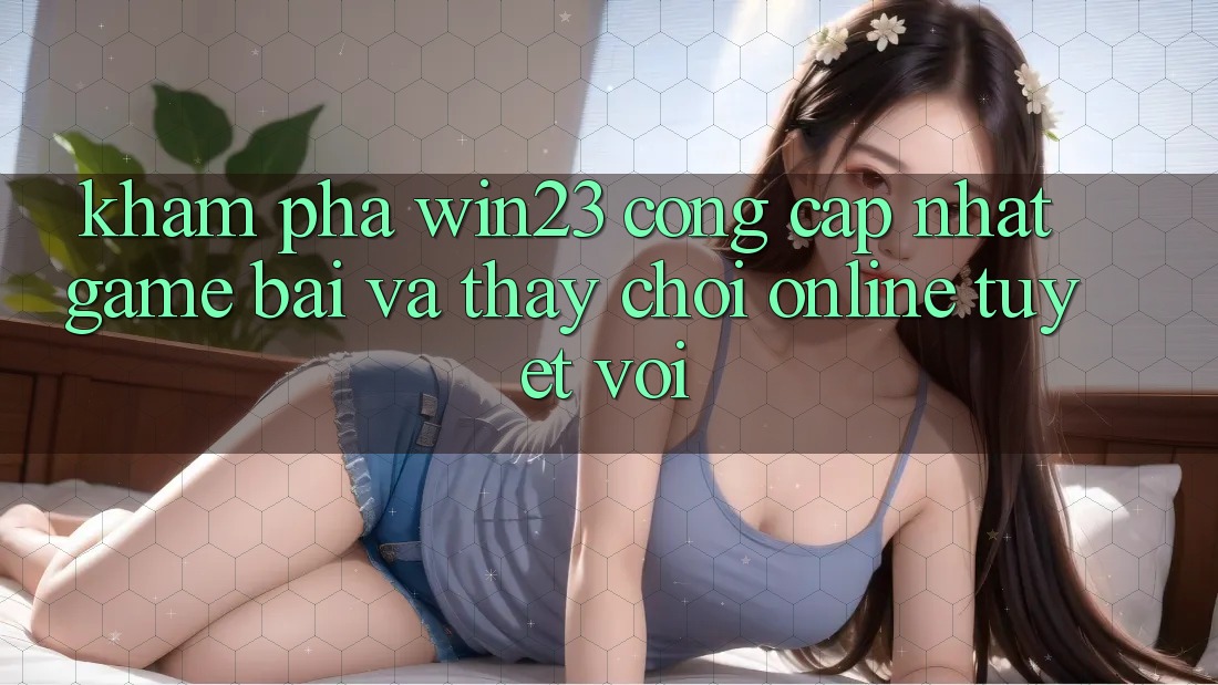 Khám Phá win23 - Cổng Cập Nhật Game Bài Và Thấy Chơi Online Tuyệt vời Khám Phá win23 - Cổng Cập Nhật Game Bài Và Thấy Chơi Online Tuyệt vời