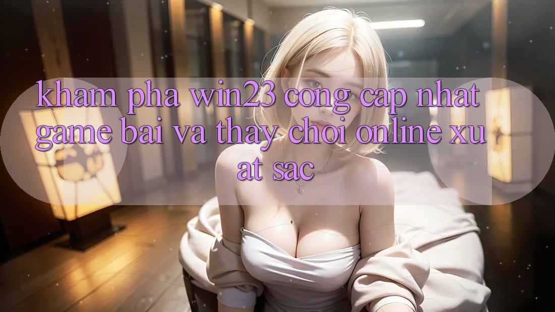 Khám Phá win23 - Cổng Cập Nhật Game Bài Và Thấy Chơi Online Xuất sắc