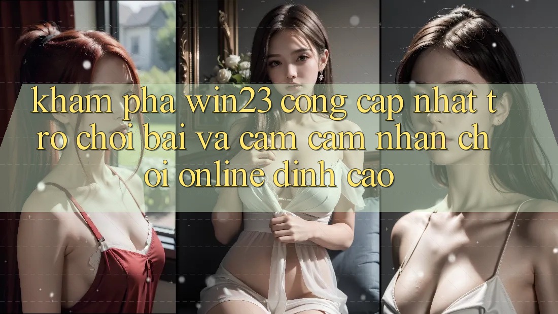 Khám Phá win23 - Cổng Cập Nhật Trò chơi Bài Và Cảm cảm nhận Chơi Online Đỉnh cao Khám Phá win23 - Cổng Cập Nhật Trò chơi Bài Và Cảm cảm nhận Chơi Online Đỉnh cao