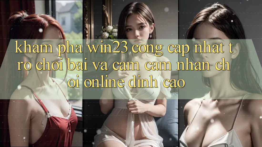 Khám Phá win23 - Cổng Cập Nhật Trò chơi Bài Và Cảm cảm nhận Chơi Online Đỉnh Cao Khám Phá win23 - Cổng Cập Nhật Trò chơi Bài Và Cảm cảm nhận Chơi Online Đỉnh Cao