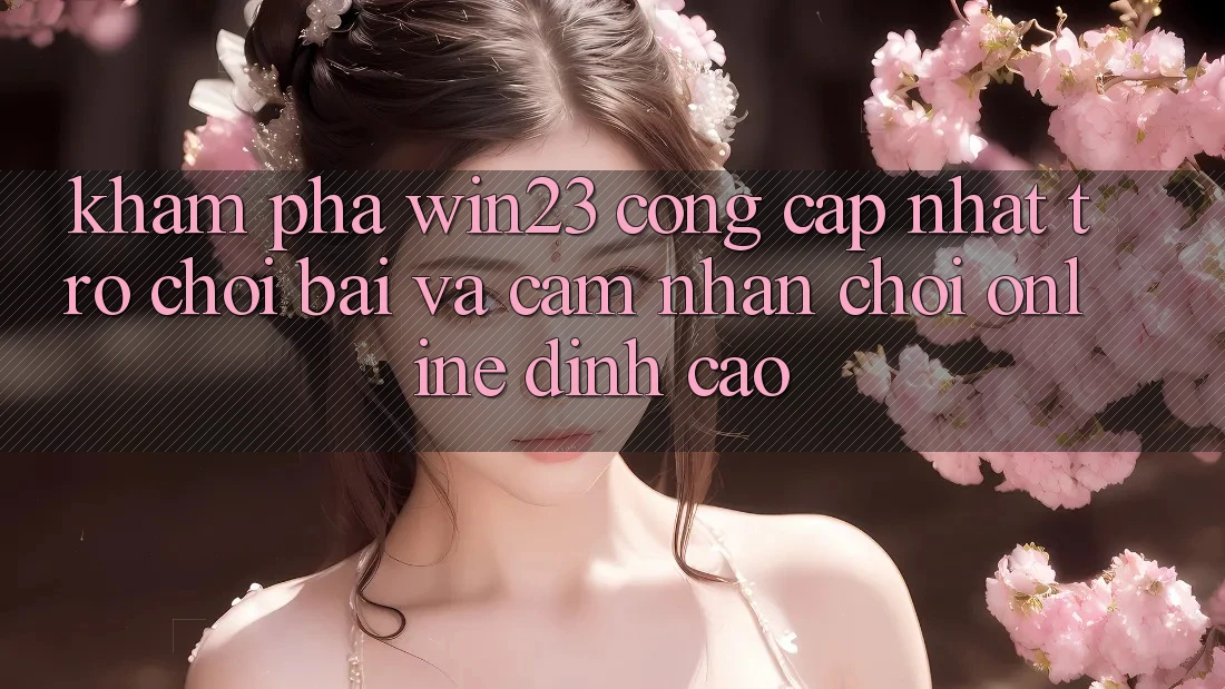 Khám Phá win23 - Cổng Cập Nhật Trò chơi Bài Và Cảm nhận Chơi Online Đỉnh Cao Khám Phá win23 - Cổng Cập Nhật Trò chơi Bài Và Cảm nhận Chơi Online Đỉnh Cao