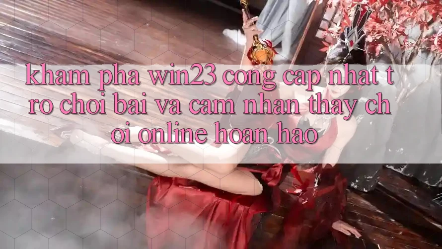 Khám Phá win23 - Cổng Cập Nhật Trò chơi Bài Và Cảm nhận thấy Chơi Online Hoàn hảo Khám Phá win23 - Cổng Cập Nhật Trò chơi Bài Và Cảm nhận thấy Chơi Online Hoàn hảo