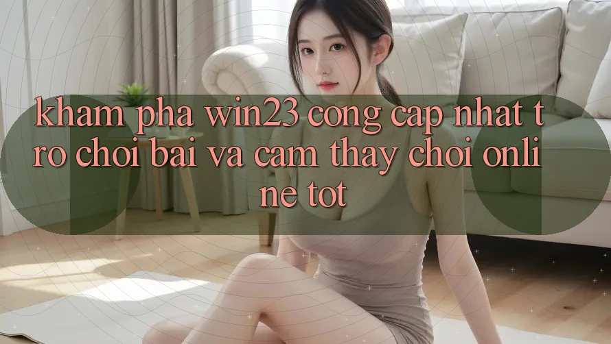 Khám Phá win23 - Cổng Cập Nhật Trò chơi Bài Và Cảm thấy Chơi Online Tốt