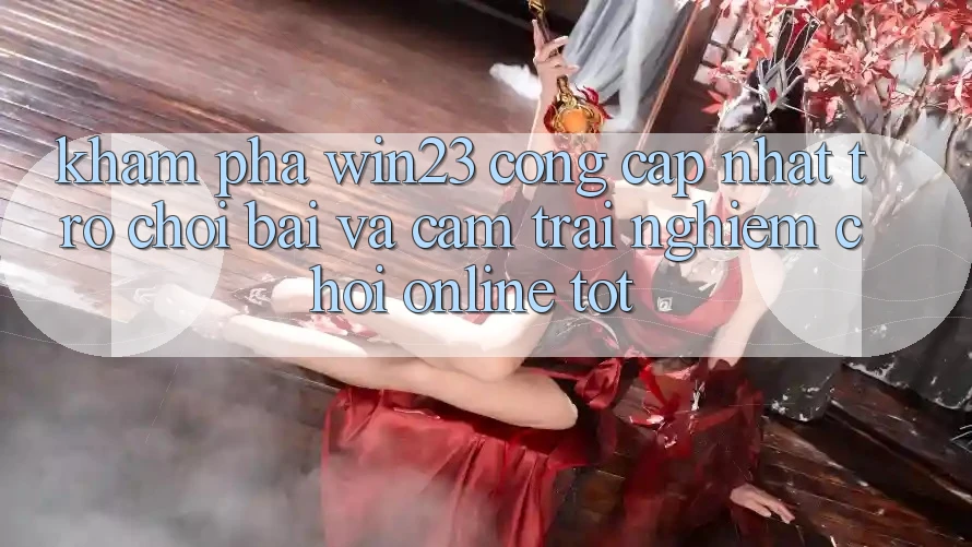 Khám Phá win23 - Cổng Cập Nhật Trò chơi Bài Và Cảm trải nghiệm Chơi Online Tốt