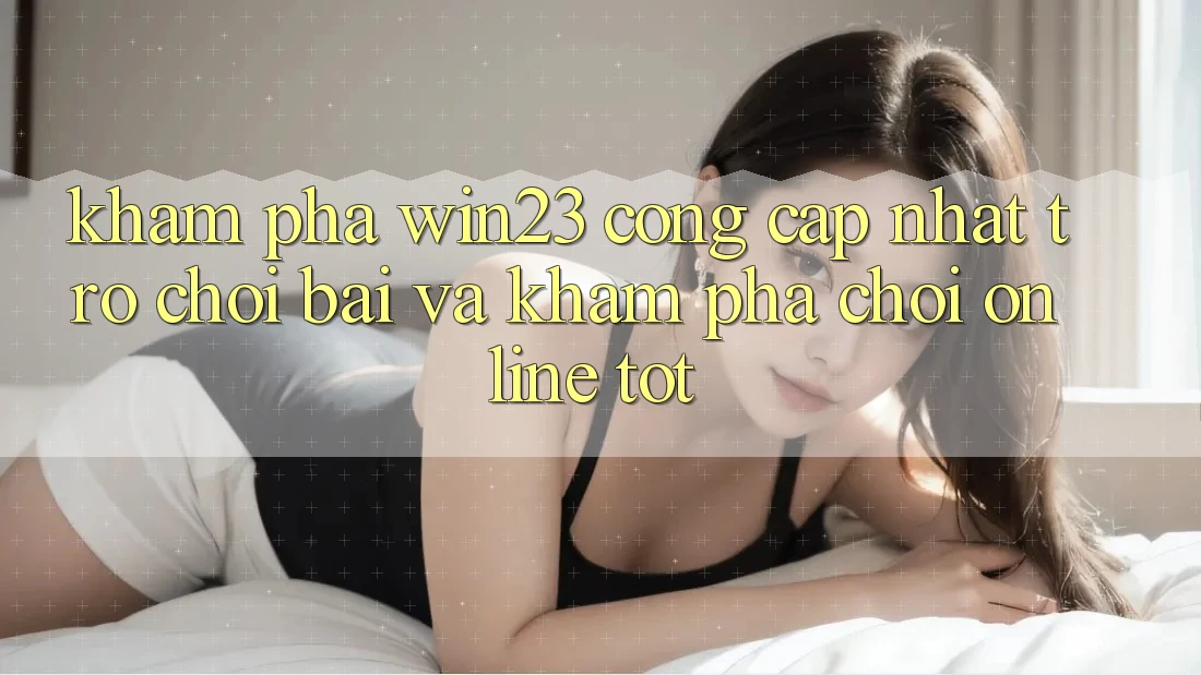 Khám Phá win23 - Cổng Cập Nhật Trò chơi Bài Và Khám phá Chơi Online Tốt Khám Phá win23 - Cổng Cập Nhật Trò chơi Bài Và Khám phá Chơi Online Tốt