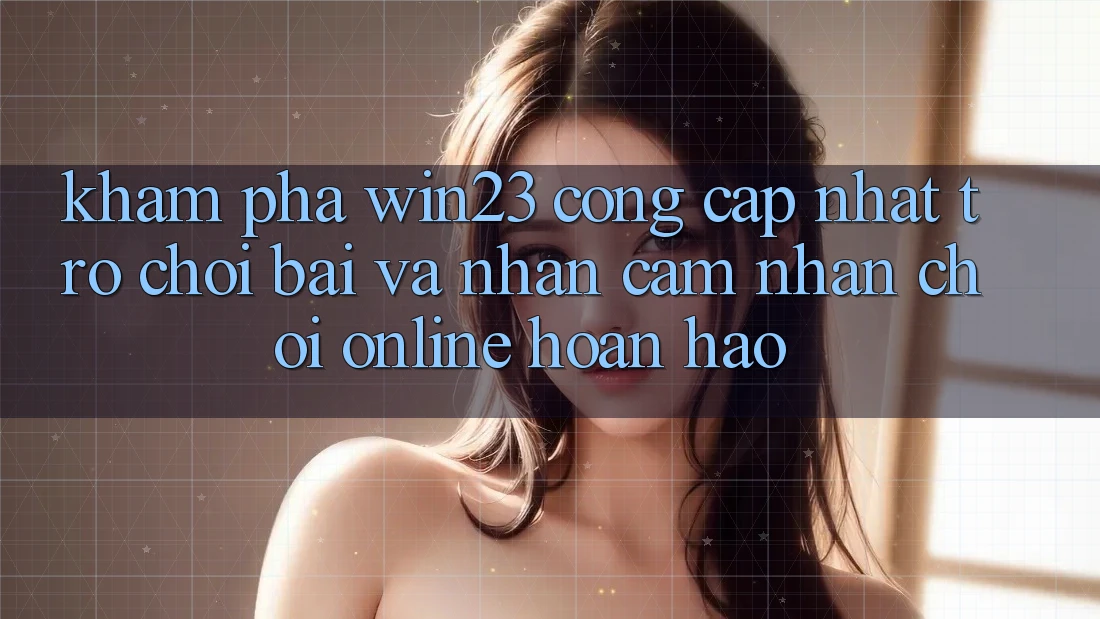 Khám Phá win23 - Cổng Cập Nhật Trò chơi Bài Và Nhận cảm nhận Chơi Online Hoàn hảo Khám Phá win23 - Cổng Cập Nhật Trò chơi Bài Và Nhận cảm nhận Chơi Online Hoàn hảo