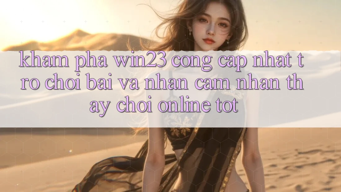 Khám Phá win23 - Cổng Cập Nhật Trò chơi Bài Và Nhận cảm nhận thấy Chơi Online Tốt