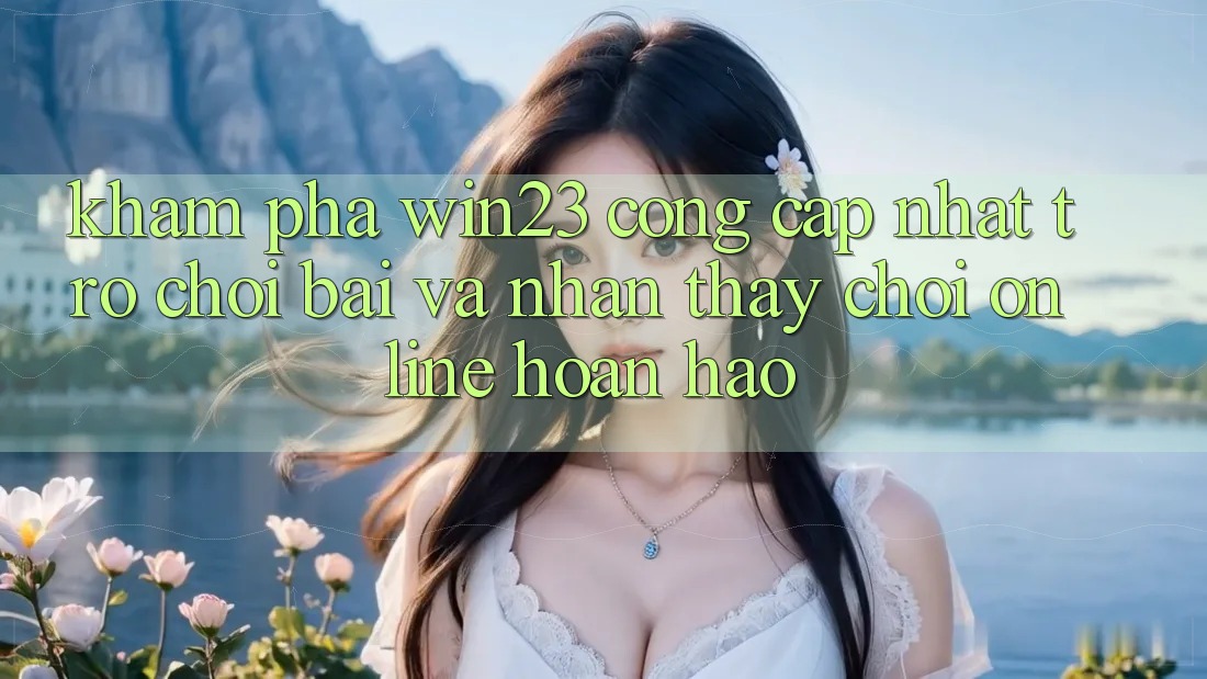 Khám Phá win23 - Cổng Cập Nhật Trò chơi Bài Và Nhận thấy Chơi Online Hoàn hảo Khám Phá win23 - Cổng Cập Nhật Trò chơi Bài Và Nhận thấy Chơi Online Hoàn hảo
